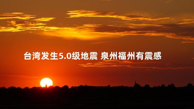 台湾发生5.0级地震 泉州福州有震感